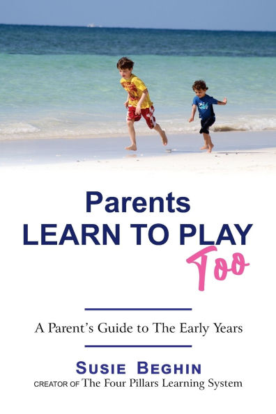 Parents Learn To Play Too: A Parent's Guide To The Early Years