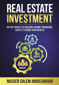 Title: Real Estate Investment: In the pursuit of building income-producing assets to grow your wealth, Author: Nasser Abouzakhar