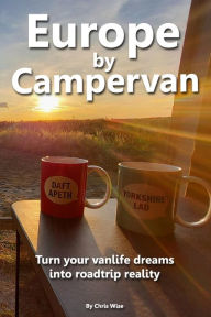 Title: Europe by Campervan: Turn Your Vanlife Dreams into Road Trip Reality, Author: Chris Wise