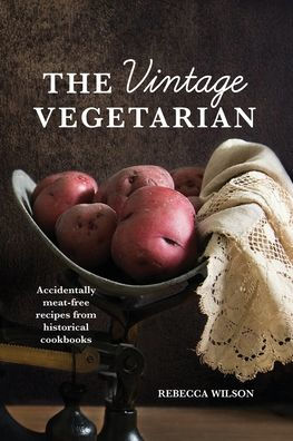 The Vintage Vegetarian: Accidentally Meat-Free Recipes From the 1800s:Vegetarian Cookbook with 270+ Recipes From The Past
