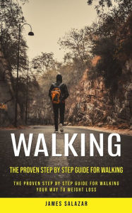Title: Walking: The Proven Step by Step Guide for Walking (The Proven Step by Step Guide for Walking Your Way to Weight Loss), Author: James Salazar