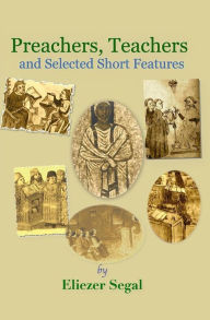 Title: Preachers, Teachers and Selected Short Features: More Explorations of Jewish Life and Learning, Author: Eliezer Segal