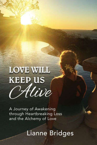 Love Will Keep Us Alive: A Journey of Awakening through Heartbreaking Loss and the Alchemy of Love