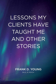 Title: Lessons My Clients Have Taught Me And Other Stories, Author: Frank D Young