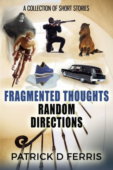 Fragmented Thoughts Random Directions: A Collection of Short Stories