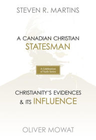 Title: A Celebration of Faith Series: Sir Oliver Mowat: A Canadian Christian Statesman Christianity's Evidences & its Influence, Author: Steven R. Martins