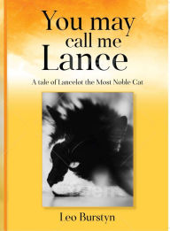 Title: You may call me Lance A tale of Lancelot the Most Noble Cat: A tale of Lancelot the Most Noble Cat, Author: Leo Burstyn