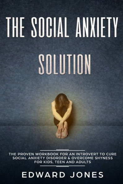 The Social Anxiety Solution: The Proven Workbook for an Introvert to Cure Social Anxiety Disorder & Overcome Shyness - For Kids, Teen and Adults