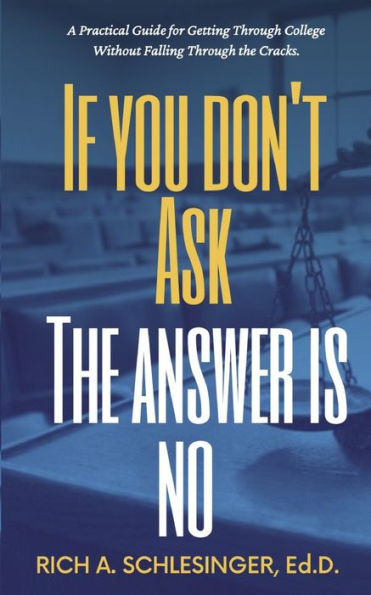If You Don't Ask the Answer Is No: A Practical Guide for Getting Through College Without Falling Cracks