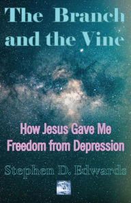 Title: The Branch and the Vine: How Jesus Gave Me Freedom from Depression, Author: Stephen D Edwards