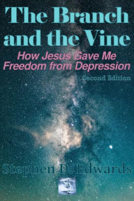 Title: The Branch and the Vine: How Jesus Gave Me Freedom from Depression, Author: Stephen D. Edwards
