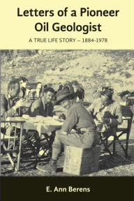 Title: Letters of a Pioneer Oil Geologist: A True Life Story 1884 - 1978, Author: E. Ann Berens