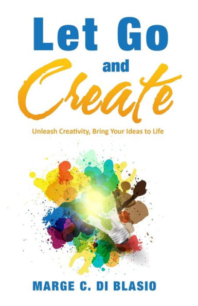 Let Go and Create: Unleash Creativity, Bring Your Ideas to Life
