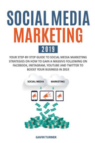 Title: Social Media Marketing 2019: Your Step-by-Step Guide to Social Media Marketing Strategies on How to Gain a Massive Following on Facebook, Instagram, YouTube and Twitter to Boost your Business in 2019, Author: Gavin Turner