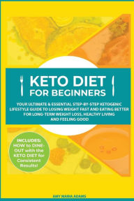 Title: Keto Diet for Beginners: Your Ultimate & Essential Step-by-Step Ketogenic Lifestyle Guide to Losing Weight Fast and Eating Better for Long-Term Weight Loss, Healthy Living and Feeling Good, Author: Amy Maria Adams