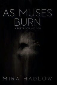 Title: As Muses Burn: A Poetry Collection, Author: Mira Hadlow