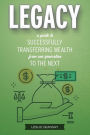 Legacy: A Guide to Successfully Transferring Wealth from One Generation to the Next