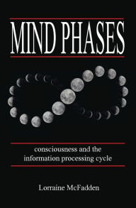 Title: Mind Phases Consciousness and the information processing cycle, Author: Lorraine McFadden