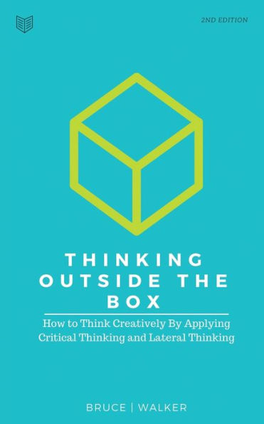 Thinking Outside The Box: How to Think Creatively By Applying Critical and Lateral