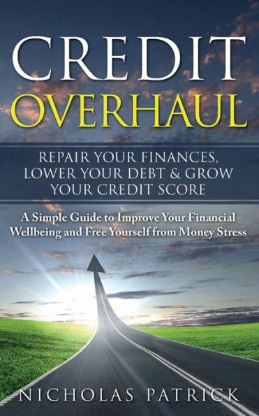Credit Overhaul: Repair Your Finances, Lower Your Debt & Grow Your Credit Score