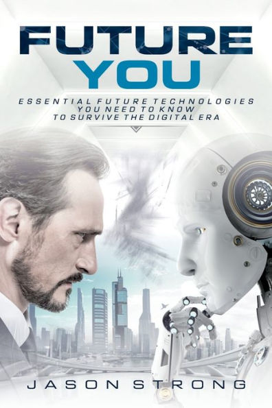 Future You: Essential Technologies You Need To Know Survive The Digital Era