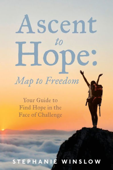 Ascent to Hope: Map to Freedom: Your Guide to Find Hope in the Face of Challenge