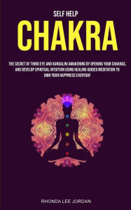 Title: Self Help: Chakra: the Secret of Third Eye and Kundalini Awakening by Opening Your Chakras and Develop Spiritual Intuition Using Healing Guided Meditation to Own Your Happiness Everyday, Author: Lee Jordan Rhonda
