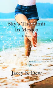 Title: Sky's The Limit In Mexico & In Devon, Author: Jacey K Dew