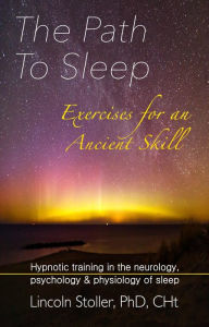 Title: The Path To Sleep, Exercises for an Ancient Skill: neurology, psychology & physiology of sleep, Author: Lincoln Stoller