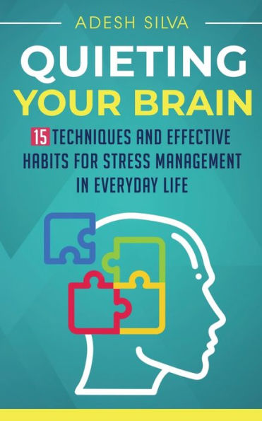 Quieting Your Brain: 15 Techniques and Effective Habits for Stress Management Everyday Life