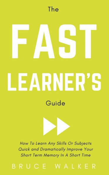 The Fast Learner's Guide - How to Learn Any Skills or Subjects Quick and Dramatically Improve Your Short-Term Memory a Short Time