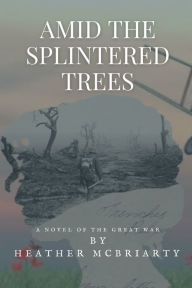 Title: Amid the Splintered trees, Author: Heather McBriarty