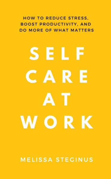 Self Care at Work: How to Reduce Stress, Boost Productivity, and Do More of What Matters