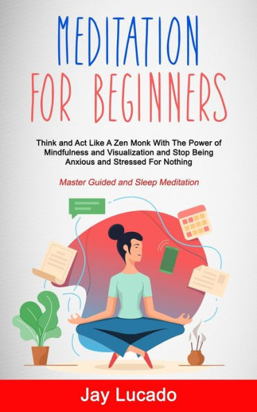 Meditation For Beginners: Think and Act Like A Zen Monk With The Power of Mindfulness and Visualization and Stop Being Anxious and Stressed For Nothing (Master Guided and Sleep Meditation)