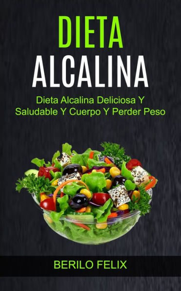 Dieta Alcalina: Dieta Alcalina Deliciosa Y Saludable Y Cuerpo Y Perder Peso