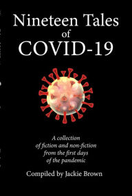 Title: Nineteen Tales of Covid-19: A Collection of Fiction and Non-Fiction from the First Days of the Pandemic, Author: Jackie Brown