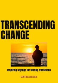 Title: Transcending Change: Inspiring sayings for testing transitions, Author: Controllah Gabi