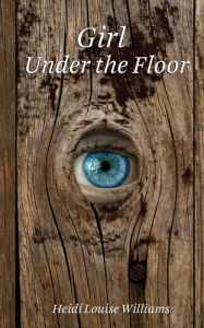 Title: Girl Under the Floor, Author: Heidi Williams