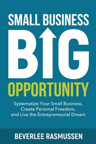 Small Business Big Opportunity: Systematize Your Business, Create Personal Freedom, and Live the Entrepreneurial Dream