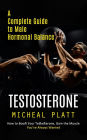 Testosterone: A Complete Guide to Male Hormonal Balance (How to Boost Your Testosterone, Gain the Muscle You've Always Wanted)