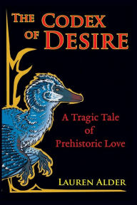 Title: The Codex of Desire: A Tragic Tale of Prehistoric Love, Author: Lauren Alder