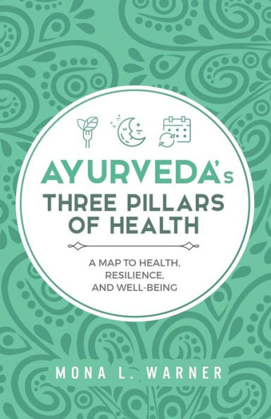 Ayurveda's Three Pillars of Health: A Map to Health, Resilience, and Well-Being