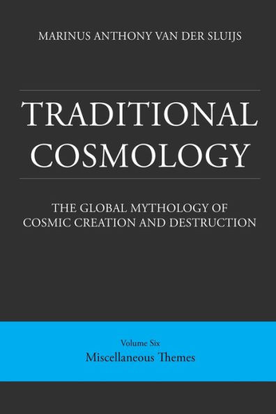 Traditional Cosmology (6); The Global Mythology of Cosmic Creation and Destruction; volume: Miscellaneous Themes