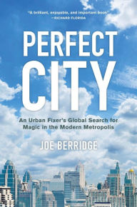 Title: Perfect City: An Urban Fixer's Global Search for Magic in the Modern Metropolis, Author: Joe Berridge