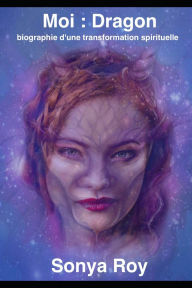 Title: Moi Dragon: biographie d'une transformation spirituelle, Author: Louise Roy