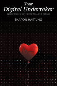 Title: Your Digital Undertaker: Exploring Death in the Digital Age in Canada, Author: Sharon Hartung