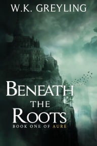 Title: Beneath the Roots: The Aure Series, Book 1, Author: W.K. Greyling