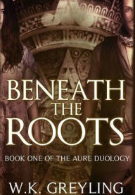 Title: Beneath the Roots, Author: W.K. Greyling