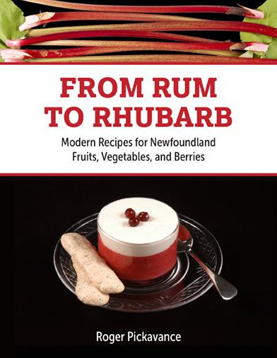 From Rum to Rhubarb: Modern Recipes for Newfoundland Fruits, Vegetables and Berries