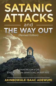 Title: SATANIC ATTACKS AND THE WAY OUT (Revised Edition): A Handbook for Engaging in Spiritual Warfare, Author: Akinbowale Adewumi